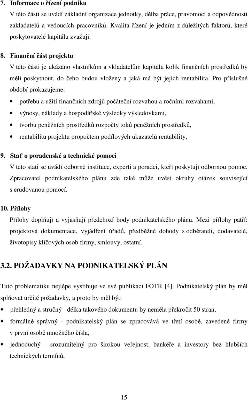 Finanční část projektu V této části je ukázáno vlastníkům a vkladatelům kapitálu kolik finančních prostředků by měli poskytnout, do čeho budou vloženy a jaká má být jejich rentabilita.