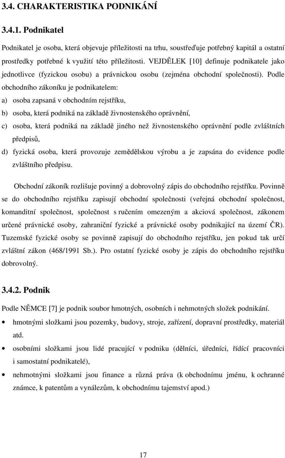 Podle obchodního zákoníku je podnikatelem: a) osoba zapsaná v obchodním rejstříku, b) osoba, která podniká na základě živnostenského oprávnění, c) osoba, která podniká na základě jiného než