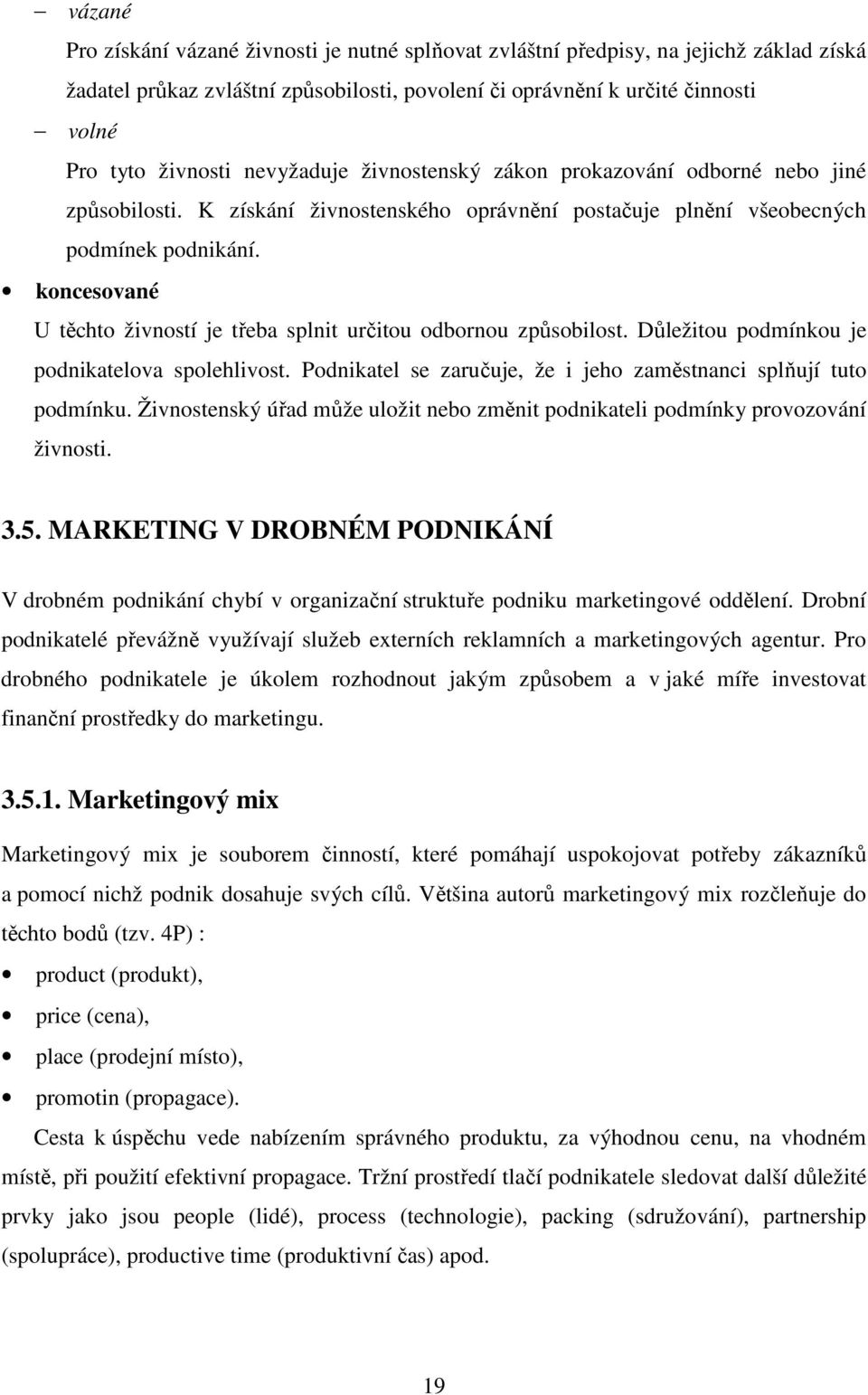 koncesované U těchto živností je třeba splnit určitou odbornou způsobilost. Důležitou podmínkou je podnikatelova spolehlivost. Podnikatel se zaručuje, že i jeho zaměstnanci splňují tuto podmínku.