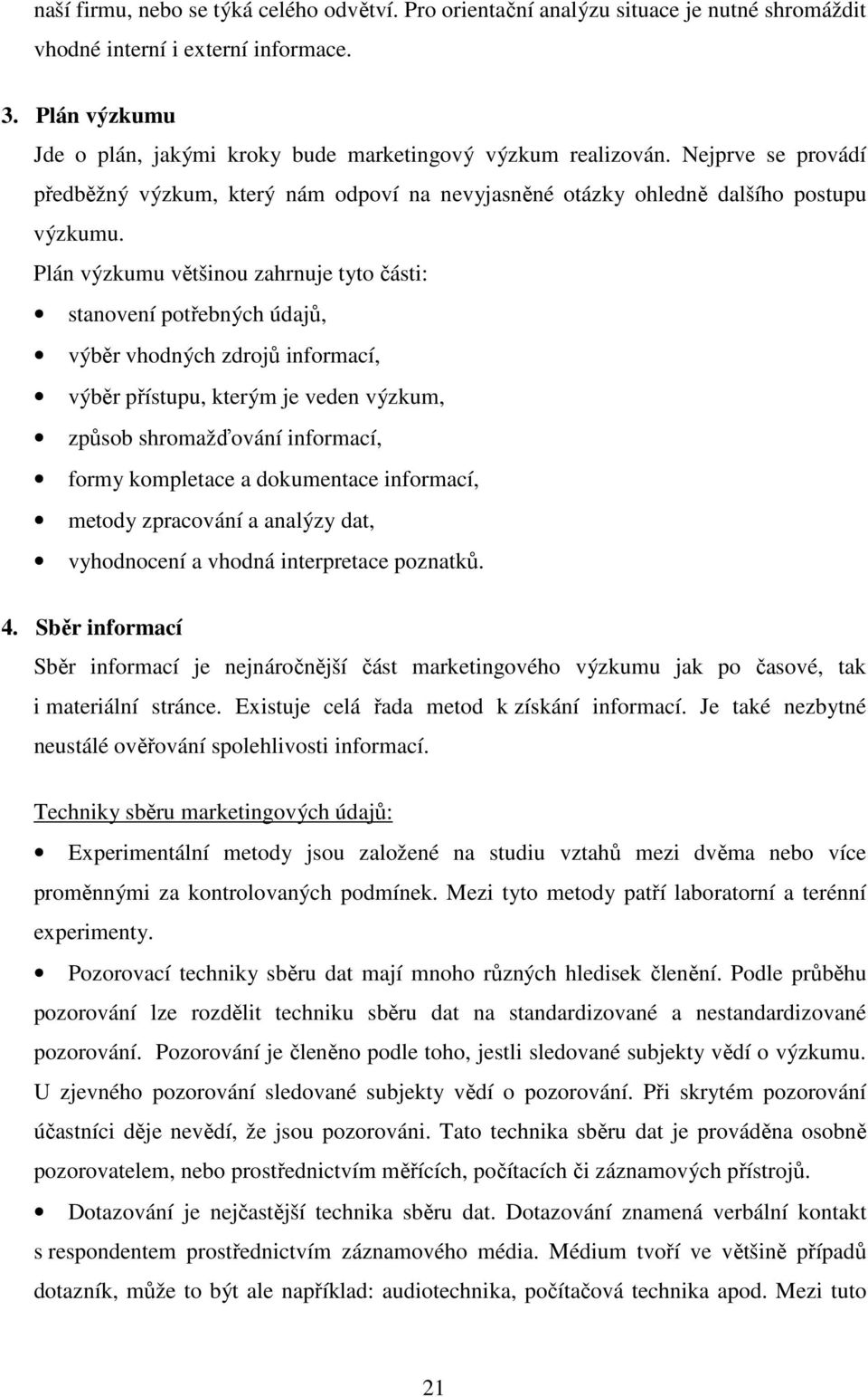 Plán výzkumu většinou zahrnuje tyto části: stanovení potřebných údajů, výběr vhodných zdrojů informací, výběr přístupu, kterým je veden výzkum, způsob shromažďování informací, formy kompletace a