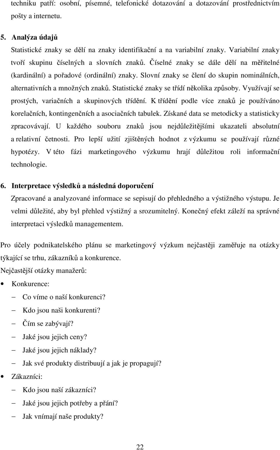 Slovní znaky se člení do skupin nominálních, alternativních a množných znaků. Statistické znaky se třídí několika způsoby. Využívají se prostých, variačních a skupinových třídění.