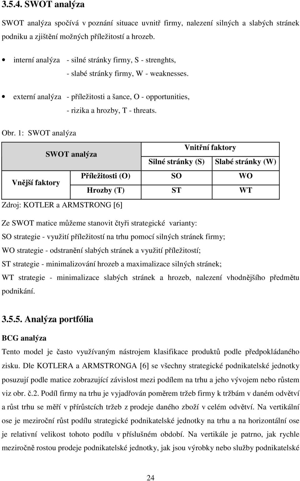 1: SWOT analýza Vnitřní faktory SWOT analýza Silné stránky (S) Slabé stránky (W) Příležitosti (O) SO WO Vnější faktory Hrozby (T) ST WT Zdroj: KOTLER a ARMSTRONG [6] Ze SWOT matice můžeme stanovit