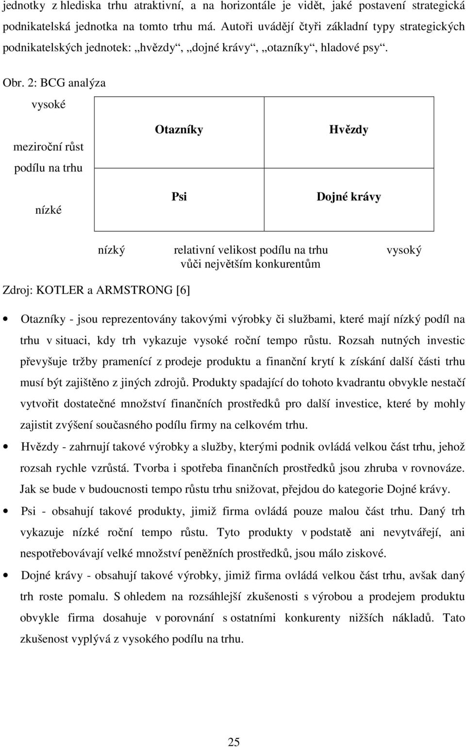 2: BCG analýza vysoké meziroční růst podílu na trhu nízké Otazníky Psi Hvězdy Dojné krávy Zdroj: KOTLER a ARMSTRONG [6] nízký relativní velikost podílu na trhu vysoký vůči největším konkurentům