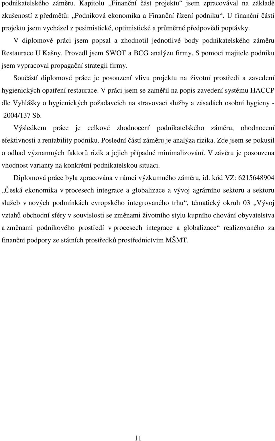 V diplomové práci jsem popsal a zhodnotil jednotlivé body podnikatelského záměru Restaurace U Kašny. Provedl jsem SWOT a BCG analýzu firmy.