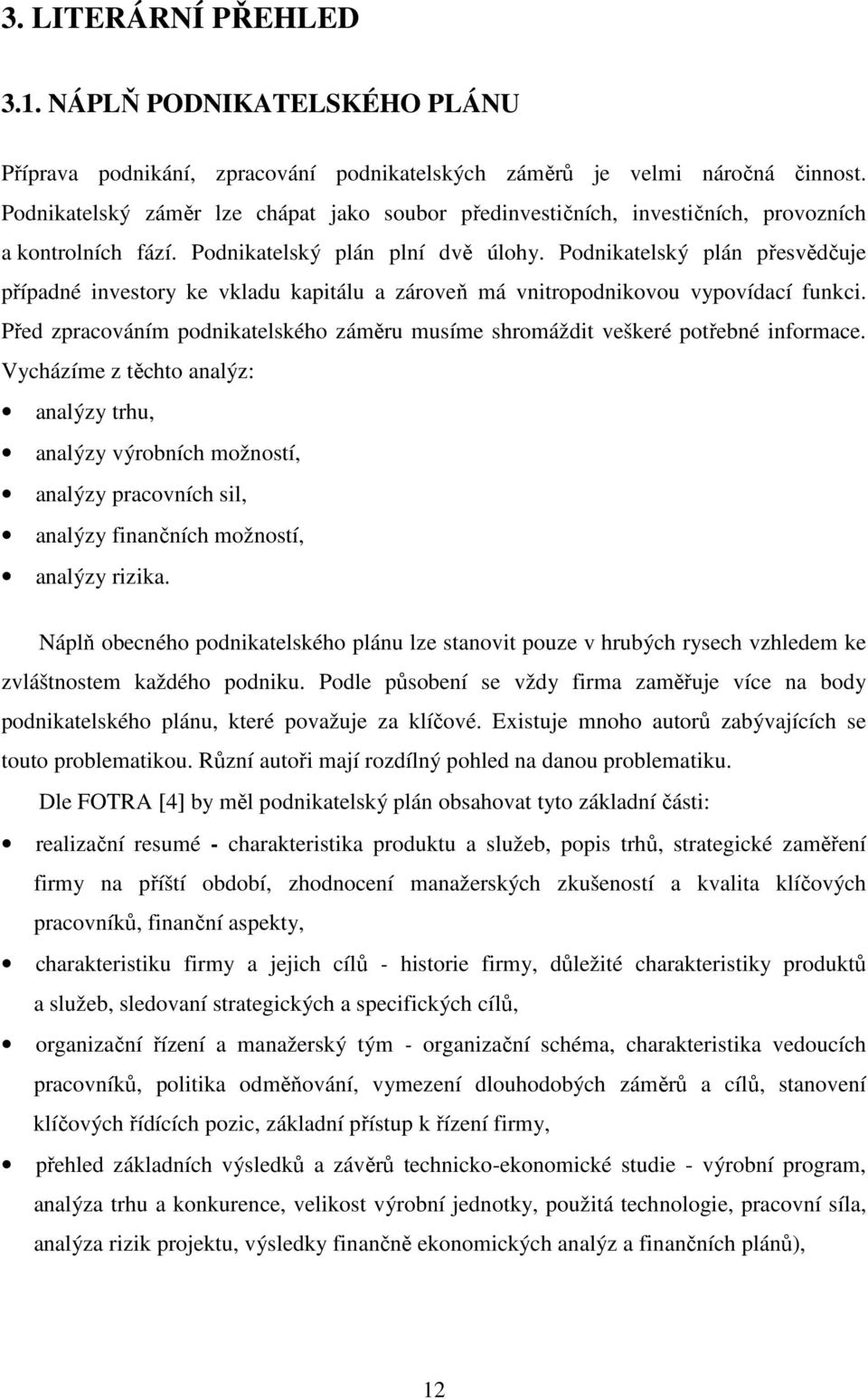 Podnikatelský plán přesvědčuje případné investory ke vkladu kapitálu a zároveň má vnitropodnikovou vypovídací funkci.