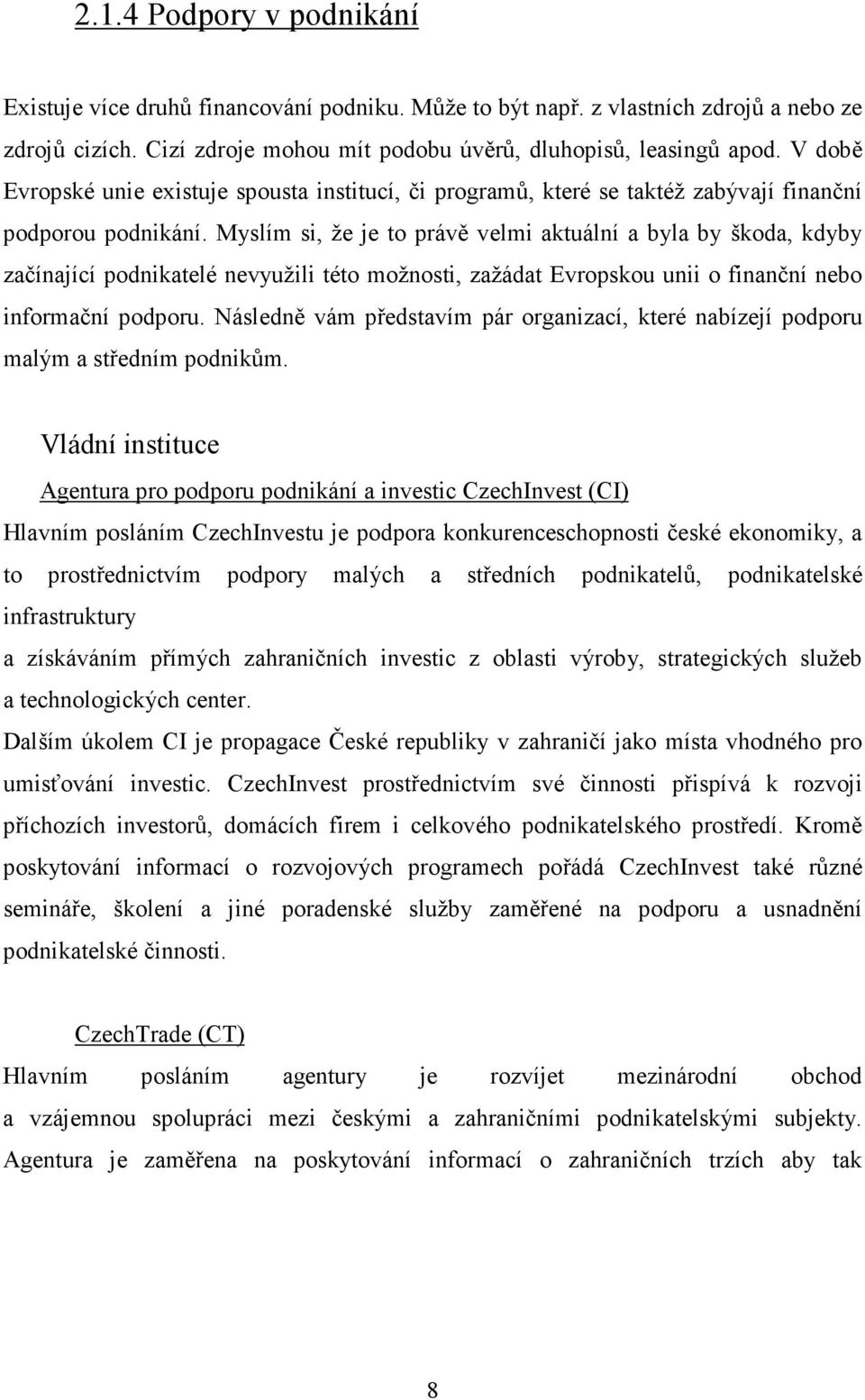 Myslím si, že je to právě velmi aktuální a byla by škoda, kdyby začínající podnikatelé nevyužili této možnosti, zažádat Evropskou unii o finanční nebo informační podporu.
