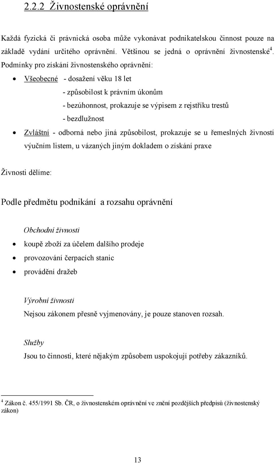 nebo jiná způsobilost, prokazuje se u řemeslných živností výučním listem, u vázaných jiným dokladem o získání praxe Živnosti dělíme: Podle předmětu podnikání a rozsahu oprávnění Obchodní živnosti