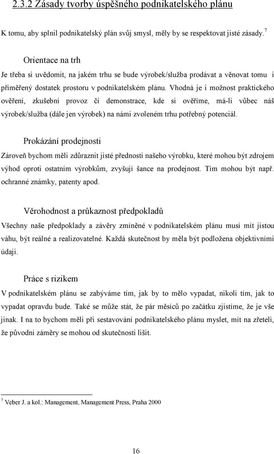 Vhodná je i možnost praktického ověření, zkušební provoz či demonstrace, kde si ověříme, má-li vůbec náš výrobek/služba (dále jen výrobek) na námi zvoleném trhu potřebný potenciál.