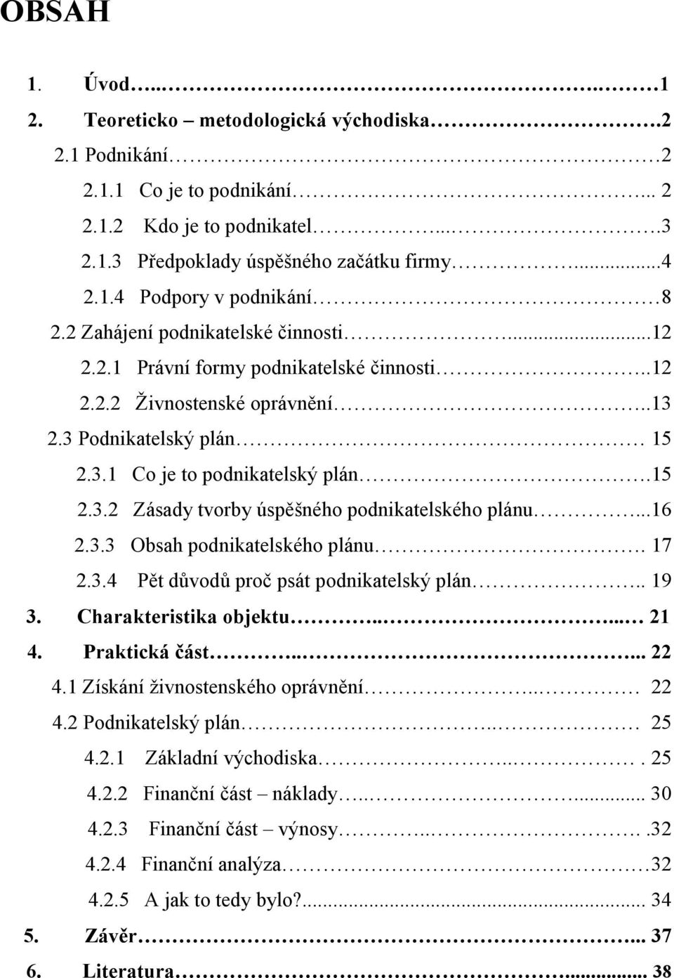 ..16 2.3.3 Obsah podnikatelského plánu. 17 2.3.4 Pět důvodů proč psát podnikatelský plán.. 19 3. Charakteristika objektu..... 21 4. Praktická část..... 22 4.1 Získání živnostenského oprávnění.. 22 4.2 Podnikatelský plán.