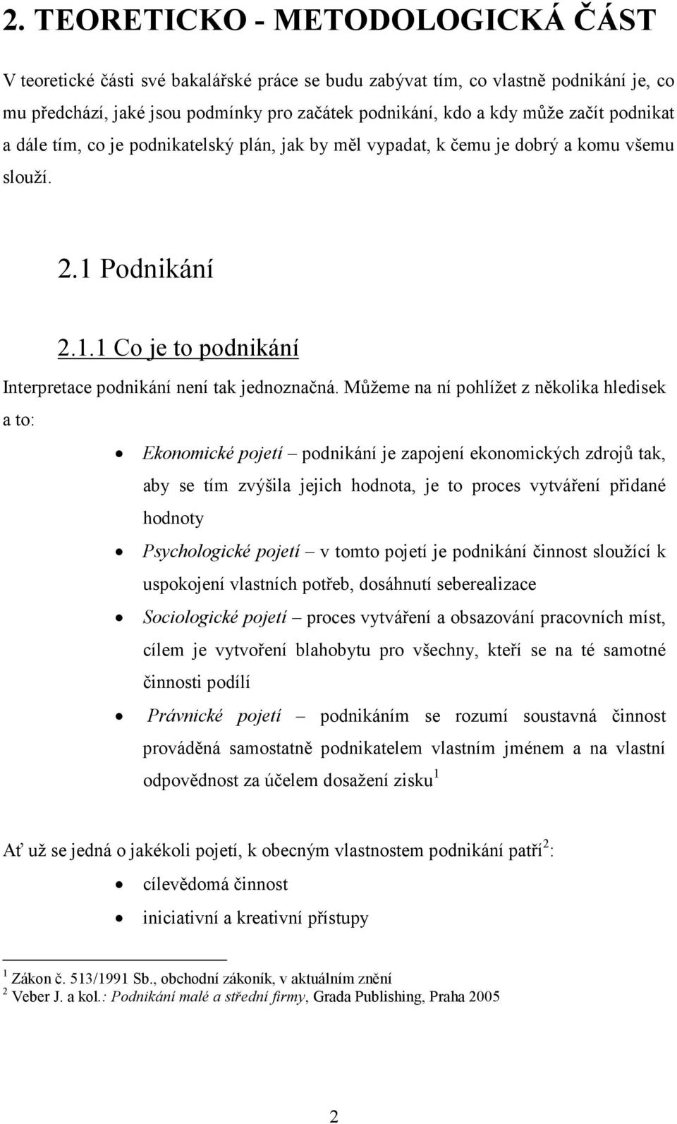 Můžeme na ní pohlížet z několika hledisek a to: Ekonomické pojetí podnikání je zapojení ekonomických zdrojů tak, aby se tím zvýšila jejich hodnota, je to proces vytváření přidané hodnoty