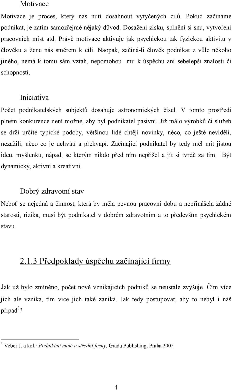 Naopak, začíná-li člověk podnikat z vůle někoho jiného, nemá k tomu sám vztah, nepomohou mu k úspěchu ani sebelepší znalosti či schopnosti.
