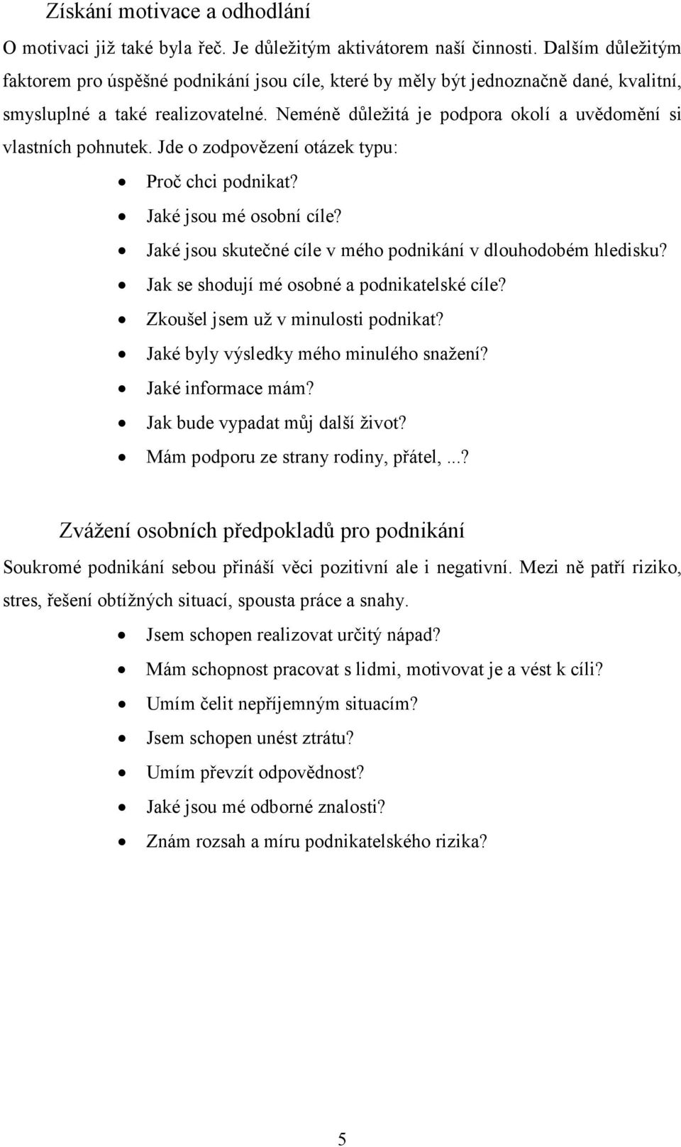Neméně důležitá je podpora okolí a uvědomění si vlastních pohnutek. Jde o zodpovězení otázek typu: Proč chci podnikat? Jaké jsou mé osobní cíle?