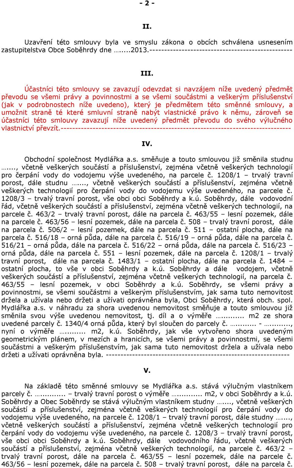 který je předmětem této směnné smlouvy, a umožnit straně té které smluvní straně nabýt vlastnické právo k němu, zároveň se účastníci této smlouvy zavazují níže uvedený předmět převodu do svého