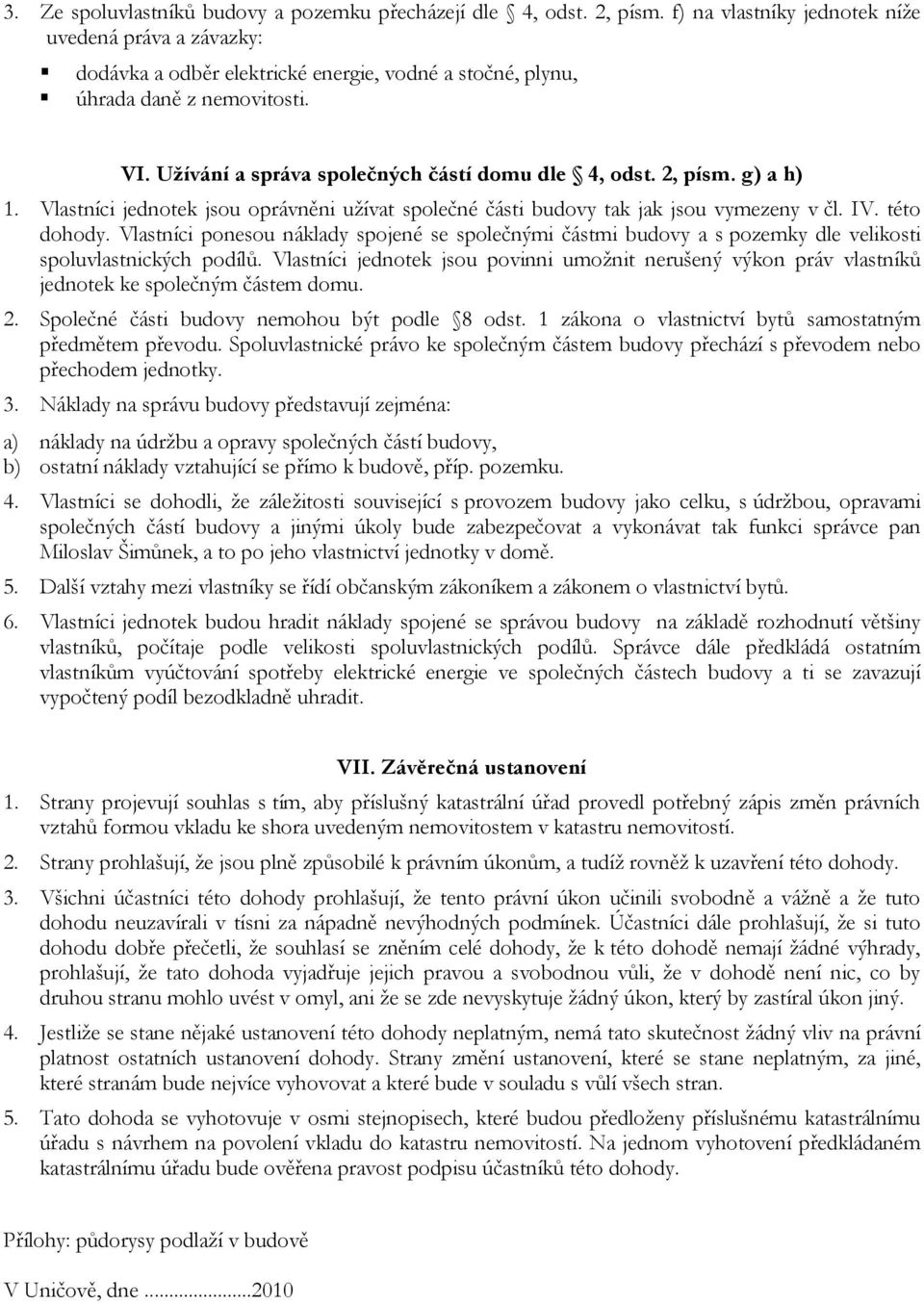 2, písm. g) a h) 1. Vlastníci jednotek jsou oprávněni užívat společné části budovy tak jak jsou vymezeny v čl. IV. této dohody.