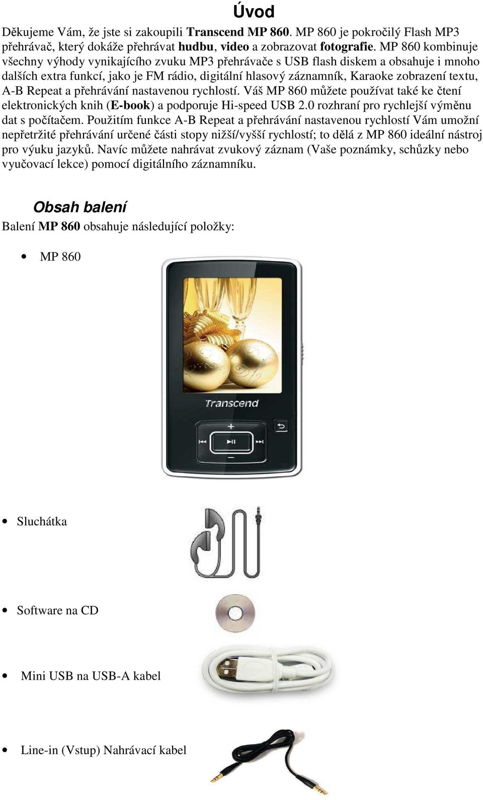 A-B Repeat a přehrávání nastavenou rychlostí. Váš MP 860 můžete používat také ke čtení elektronických knih (E-book) a podporuje Hi-speed USB 2.0 rozhraní pro rychlejší výměnu dat s počítačem.