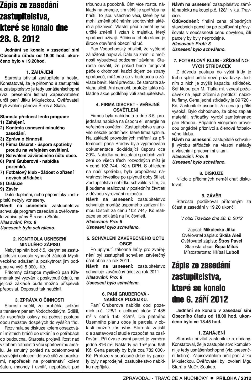 Starosta pfiednesl tento program: 1) Zahájení. 2) Kontrola usnesení minulého zasedání. 3) Zpráva o ãinnosti. 4) Firma Discret - úspora spotfieby proudu na vefiejném osvûtlení.