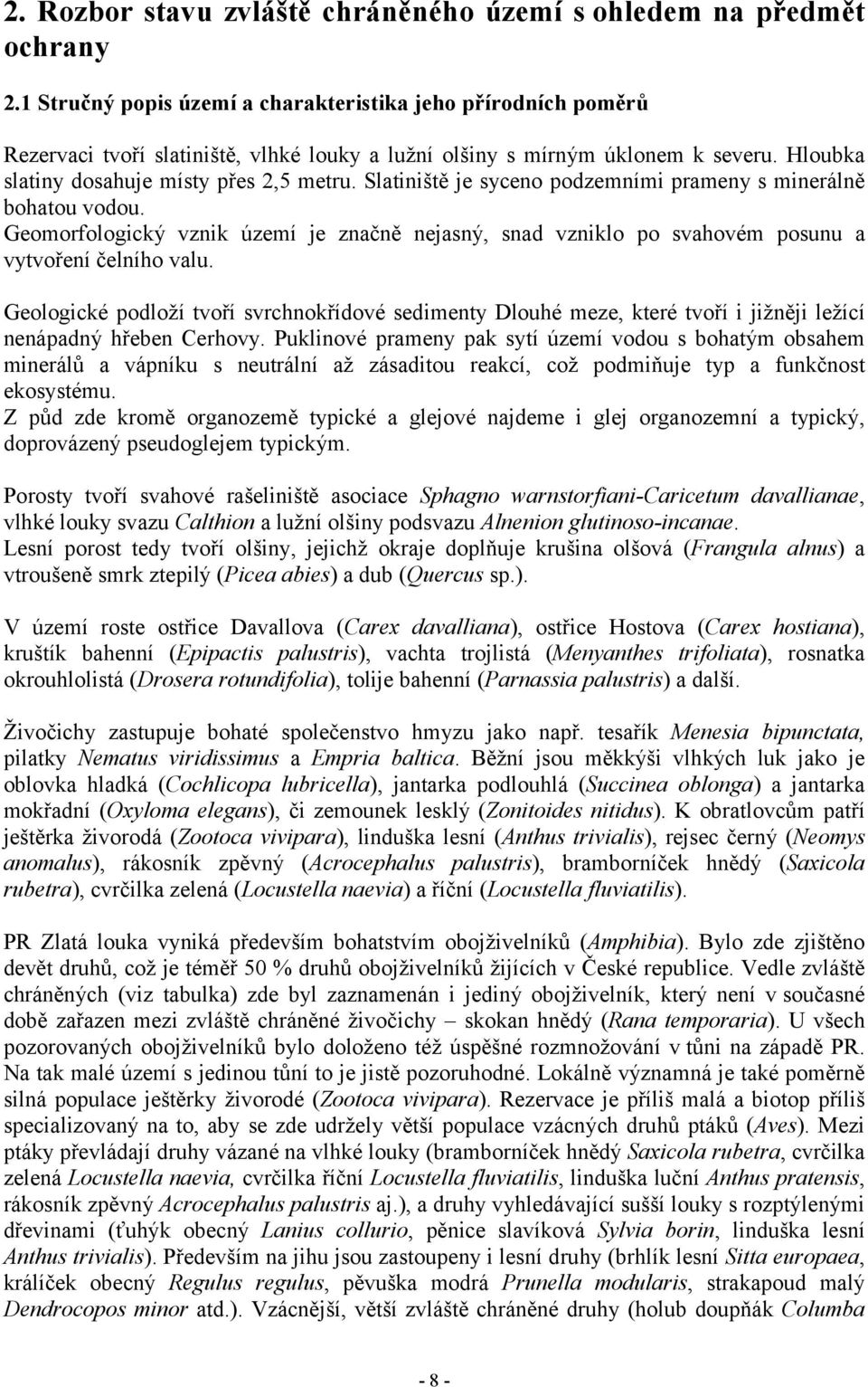 Slatiniště je syceno podzemními prameny s minerálně bohatou vodou. Geomorfologický vznik území je značně nejasný, snad vzniklo po svahovém posunu a vytvoření čelního valu.