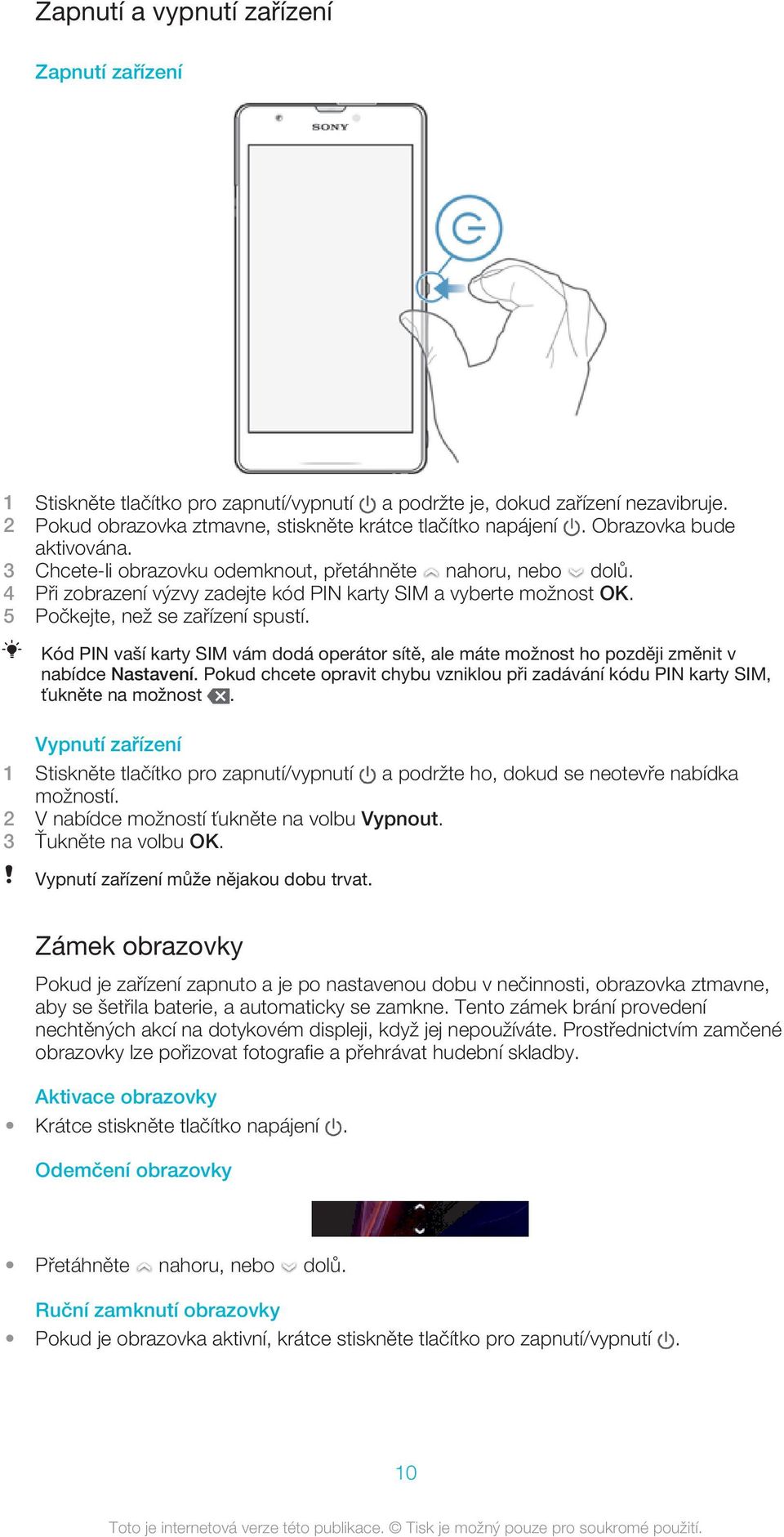 Kód PIN vaší karty SIM vám dodá operátor sítě, ale máte možnost ho později změnit v nabídce Nastavení. Pokud chcete opravit chybu vzniklou při zadávání kódu PIN karty SIM, ťukněte na možnost.