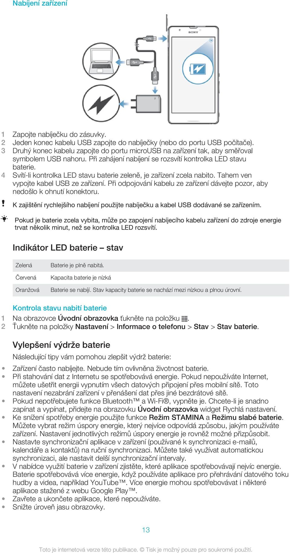 4 Svítí-li kontrolka LED stavu baterie zeleně, je zařízení zcela nabito. Tahem ven vypojte kabel USB ze zařízení. Při odpojování kabelu ze zařízení dávejte pozor, aby nedošlo k ohnutí konektoru.