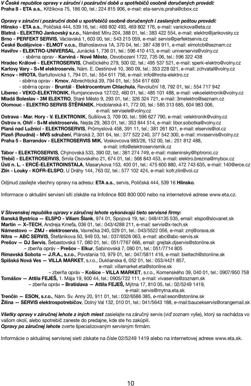 cz Blatná - ELEKTRO Jankovský s.r.o., Náměstí Míru 204, 388 01, tel.: 383 422 554, e-mail: elektro@jankovsky.cz Brno - PERFEKT SERVIS, Václavská 1, 603 00, tel.