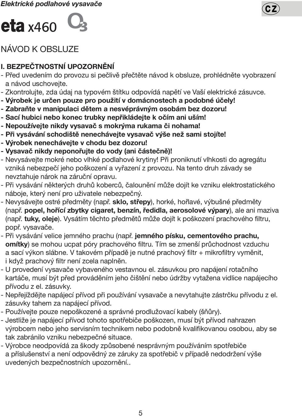 - Zabraňte v manipulaci dětem a nesvéprávným osobám bez dozoru! - Sací hubici nebo konec trubky nepřikládejte k očím ani uším! - Nepoužívejte nikdy vysavač s mokrýma rukama či nohama!