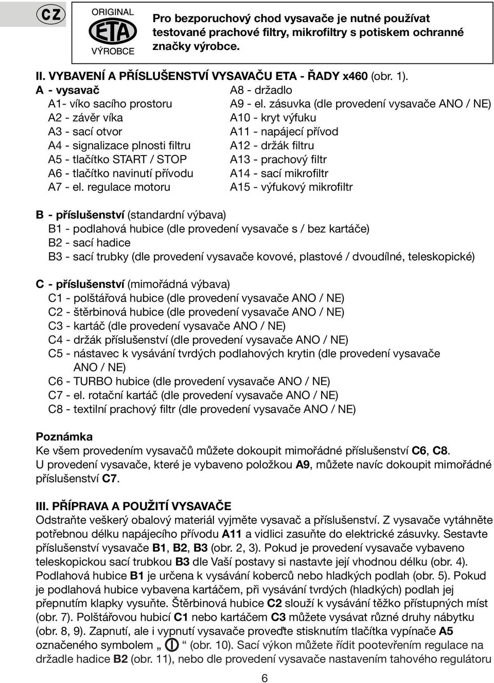 zásuvka (dle provedení vysavače ANO / NE) A2 - závěr víka A10 - kryt výfuku A3 - sací otvor A11 - napájecí přívod A4 - signalizace plnosti filtru A12 - držák filtru A5 - tlačítko START / STOP A13 -