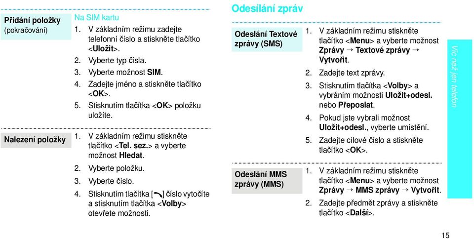 Odesílání zpráv Odeslání Textové zprávy (SMS) 1. V základním režimu stiskněte tlačítko <Menu> a vyberte možnost Zprávy Textové zprávy Vytvořit. 2. Zadejte text zprávy. 3.