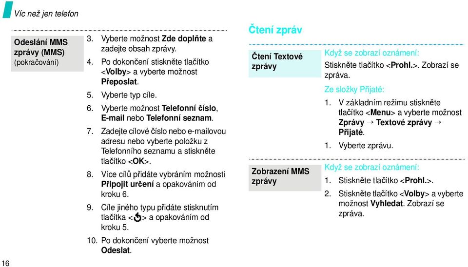 8. Více cílů přidáte vybráním možnosti Připojit určení a opakováním od kroku 6. 9. Cíle jiného typu přidáte stisknutím tlačítka < > a opakováním od kroku 5. 10. Po dokončení vyberte možnost Odeslat.