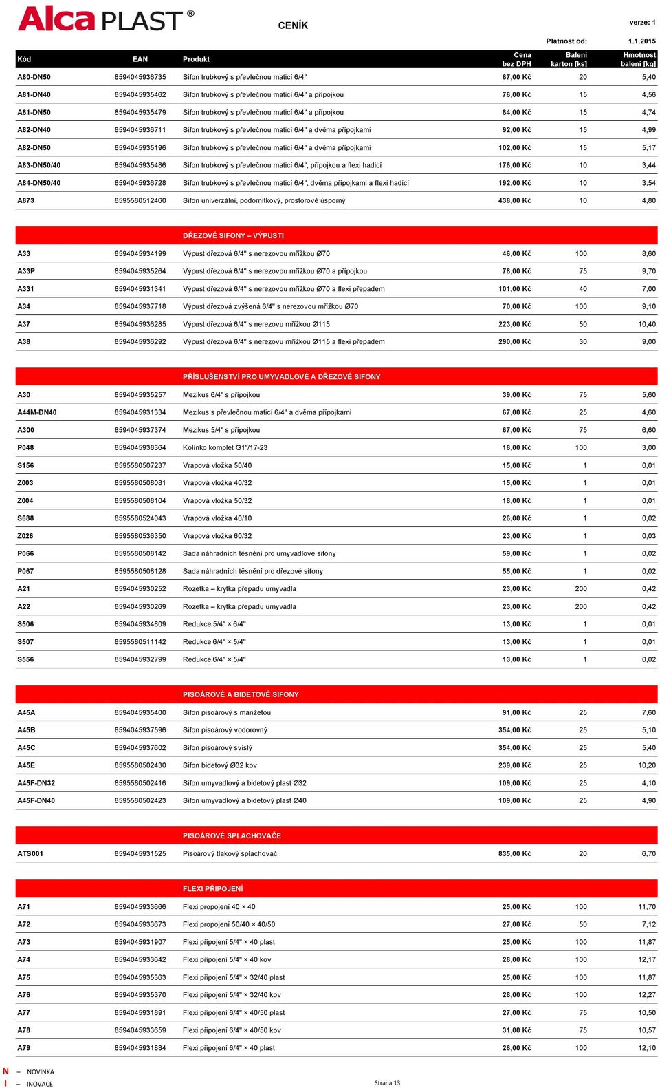 trubkový s převlečnou maticí 6/4" a dvěma přípojkami 102,00 Kč 15 5,17 A83-DN50/40 8594045935486 Sifon trubkový s převlečnou maticí 6/4", přípojkou a flexi hadicí 176,00 Kč 10 3,44 A84-DN50/40