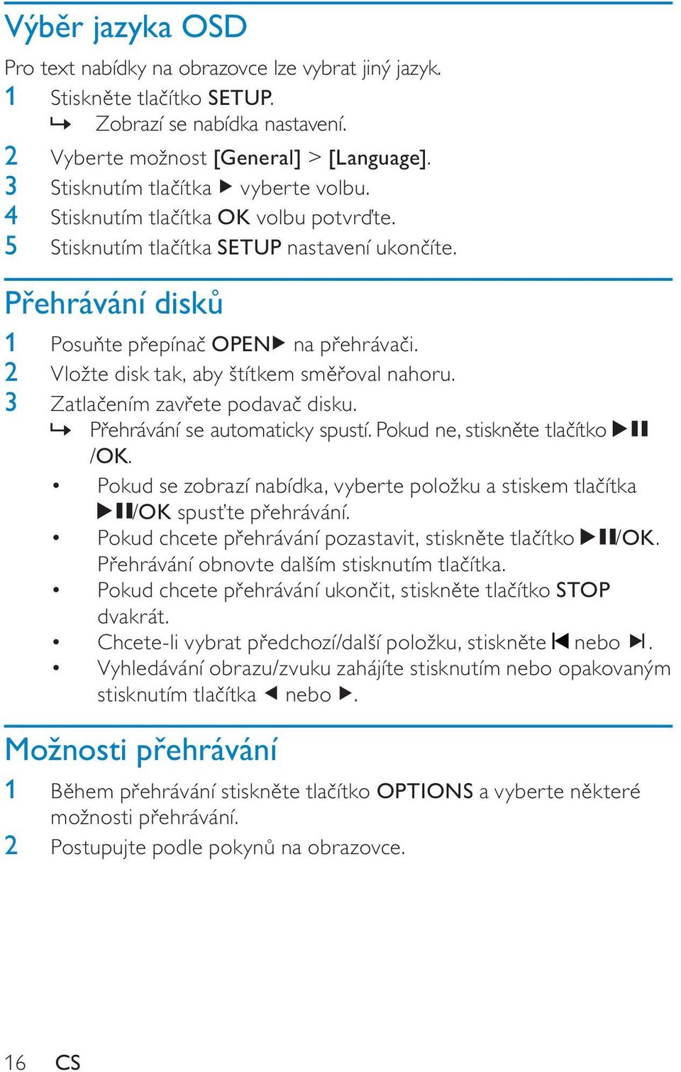 2 Vložte disk tak, aby štítkem sm oval nahoru. 3 Zatla ením zav ete podava disku.» P ehrávání se automaticky spustí. Pokud ne, stiskn te tla ítko /OK.