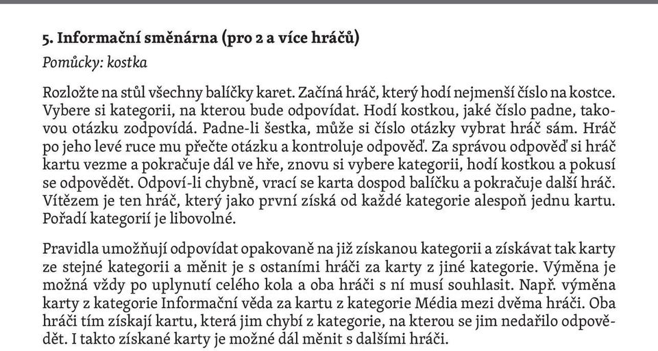 Za správou odpověď si hráč kartu vezme a pokračuje dál ve hře, znovu si vybere kategorii, hodí kostkou a pokusí se odpovědět. Odpoví-li chybně, vrací se karta dospod balíčku a pokračuje další hráč.