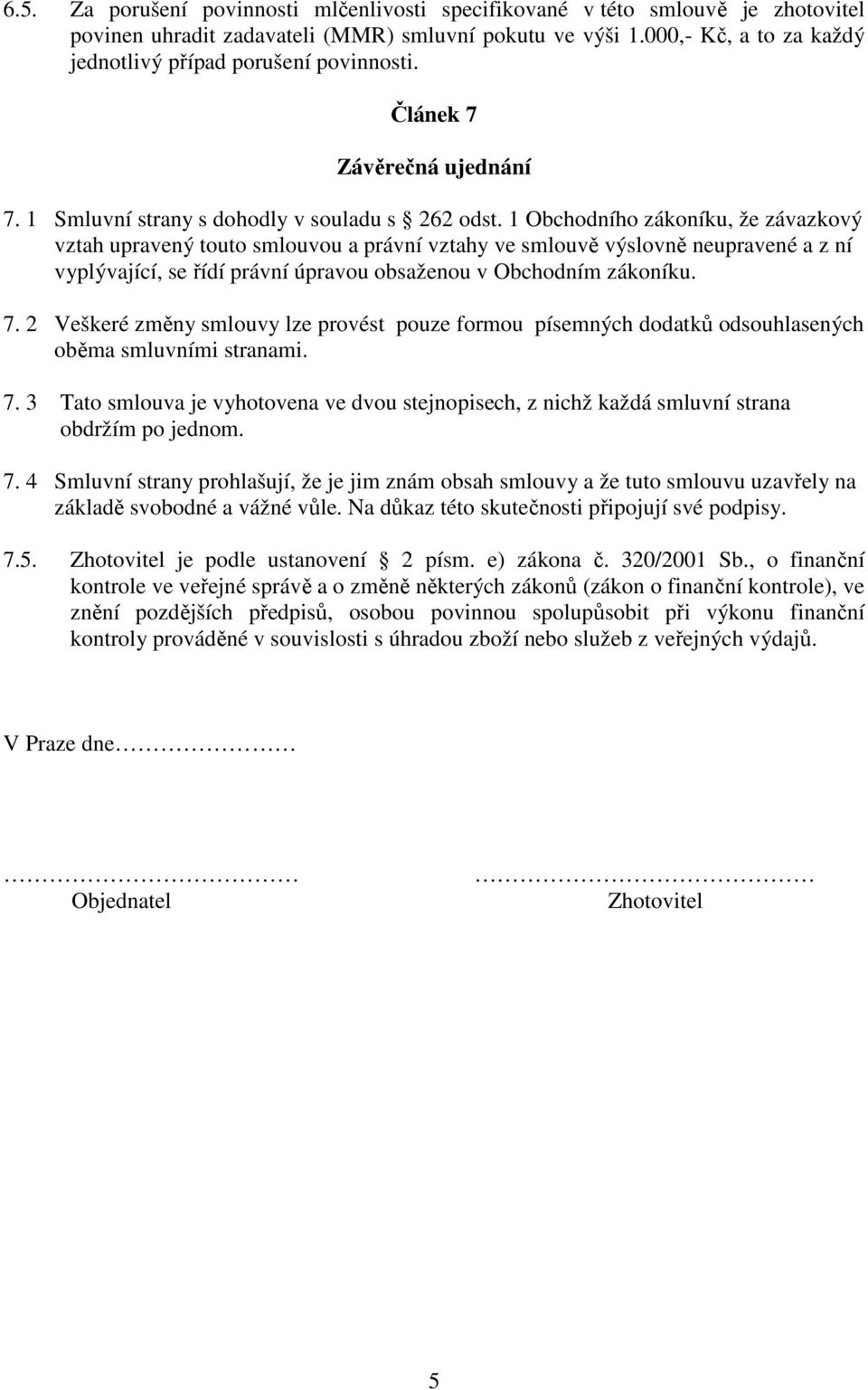 1 Obchodního zákoníku, že závazkový vztah upravený touto smlouvou a právní vztahy ve smlouvě výslovně neupravené a z ní vyplývající, se řídí právní úpravou obsaženou v Obchodním zákoníku. 7.