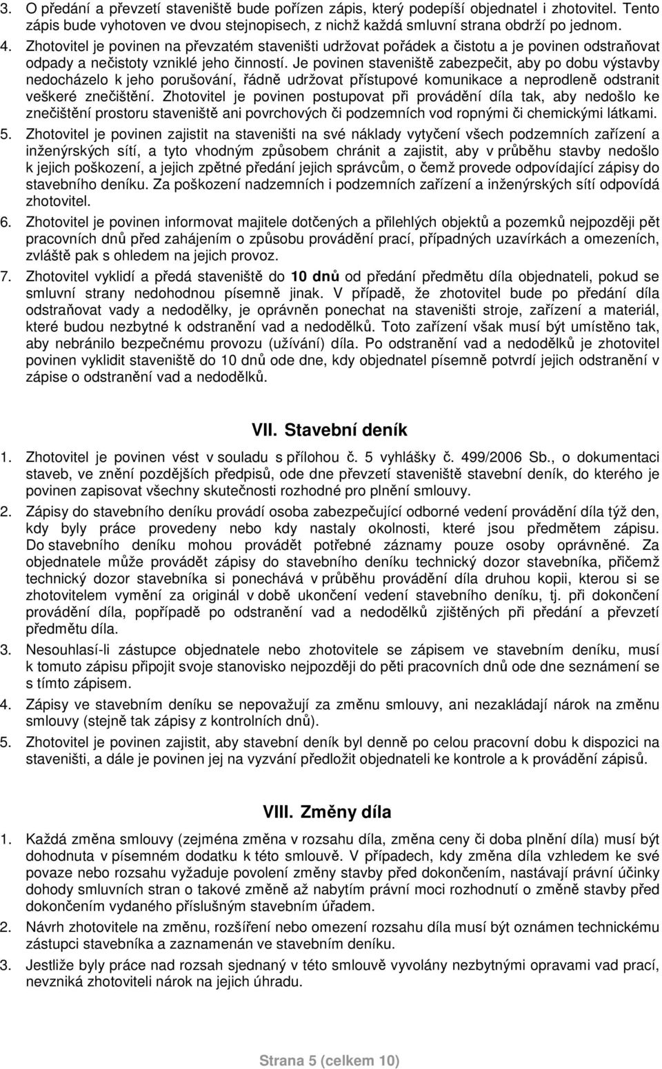 Je povinen staveniště zabezpečit, aby po dobu výstavby nedocházelo k jeho porušování, řádně udržovat přístupové komunikace a neprodleně odstranit veškeré znečištění.