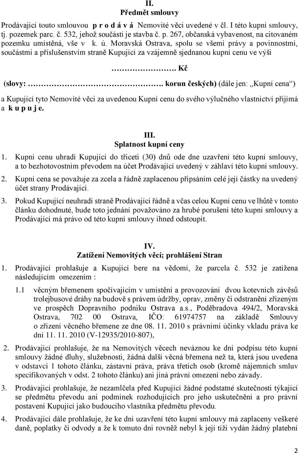 korun českých) (dále jen: Kupní cena ) a Kupující tyto Nemovité věci za uvedenou Kupní cenu do svého výlučného vlastnictví přijímá a k u p u j e. III. Splatnost kupní ceny 1.