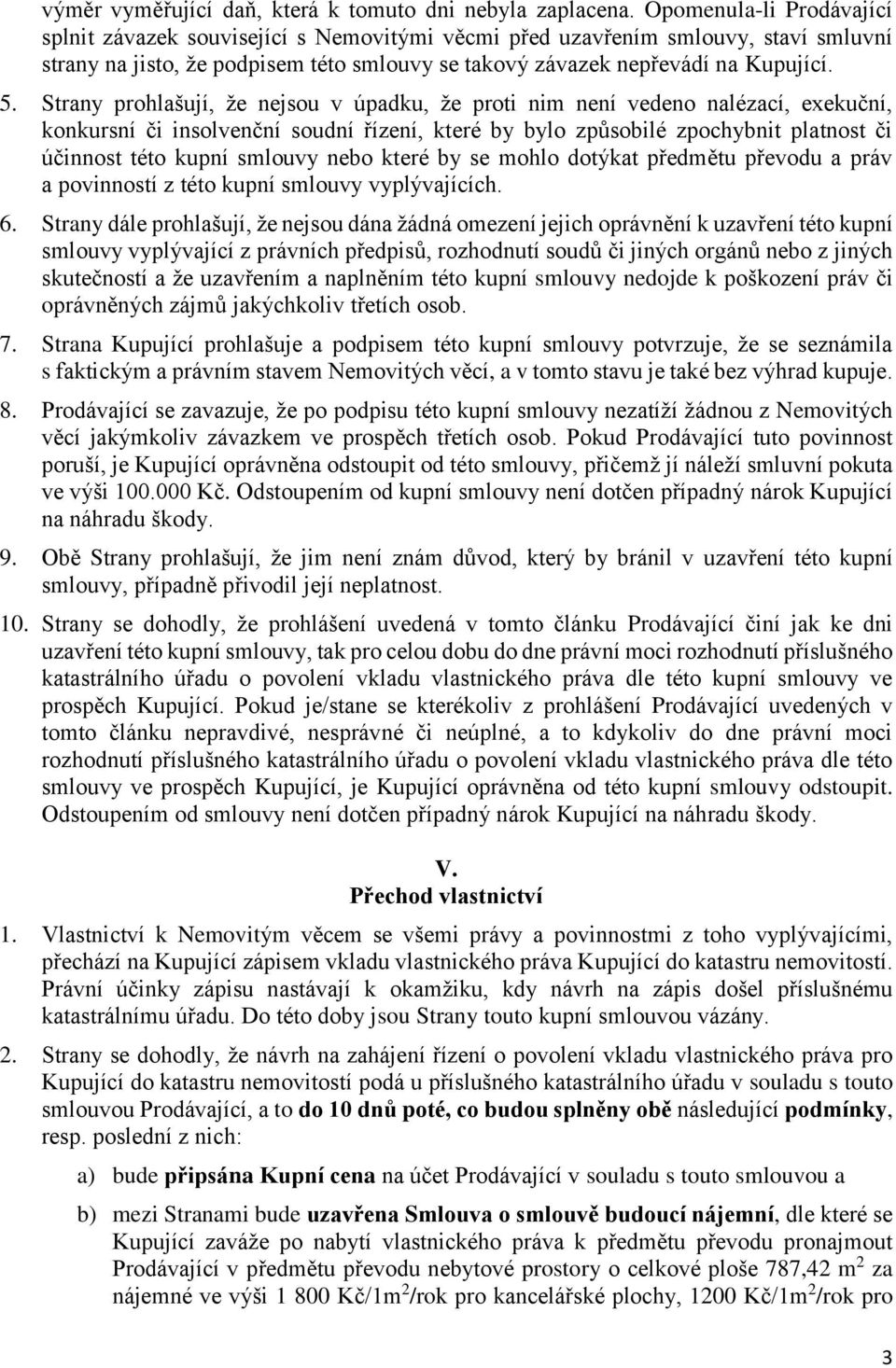 Strany prohlašují, že nejsou v úpadku, že proti nim není vedeno nalézací, exekuční, konkursní či insolvenční soudní řízení, které by bylo způsobilé zpochybnit platnost či účinnost této kupní smlouvy