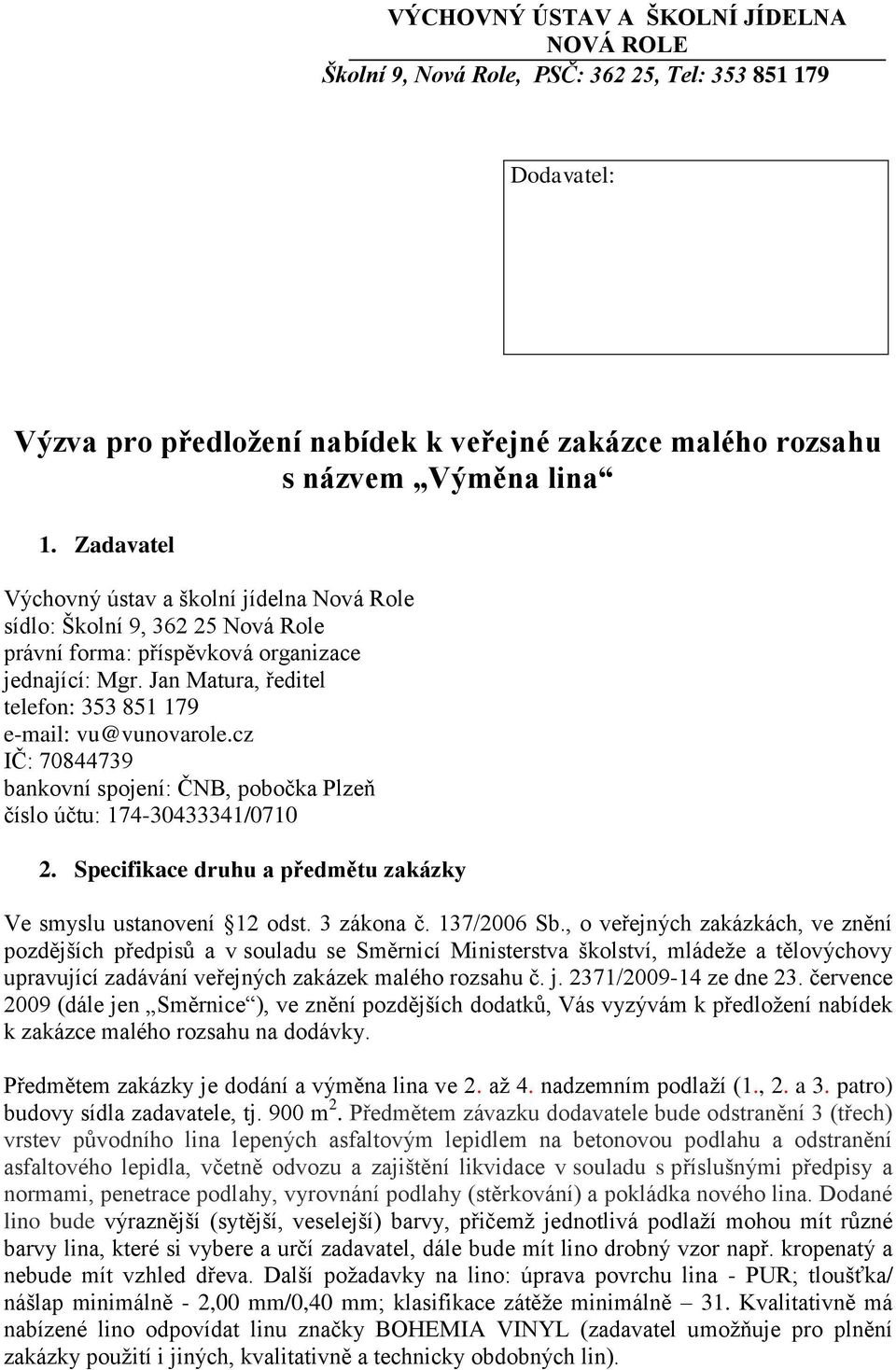 Jan Matura, ředitel telefon: 353 851 179 e-mail: vu@vunovarole.cz IČ: 70844739 bankovní spojení: ČNB, pobočka Plzeň číslo účtu: 174-30433341/0710 2.