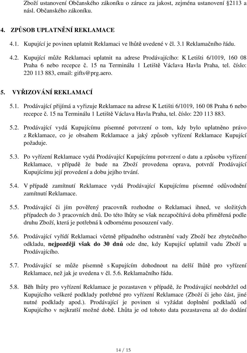 číslo: 220 113 883, email: gifts@prg.aero. 5. VYŘIZOVÁNÍ REKLAMACÍ 5.1. Prodávající přijímá a vyřizuje Reklamace na adrese K Letišti 6/1019, 160 08 Praha 6 nebo recepce č.