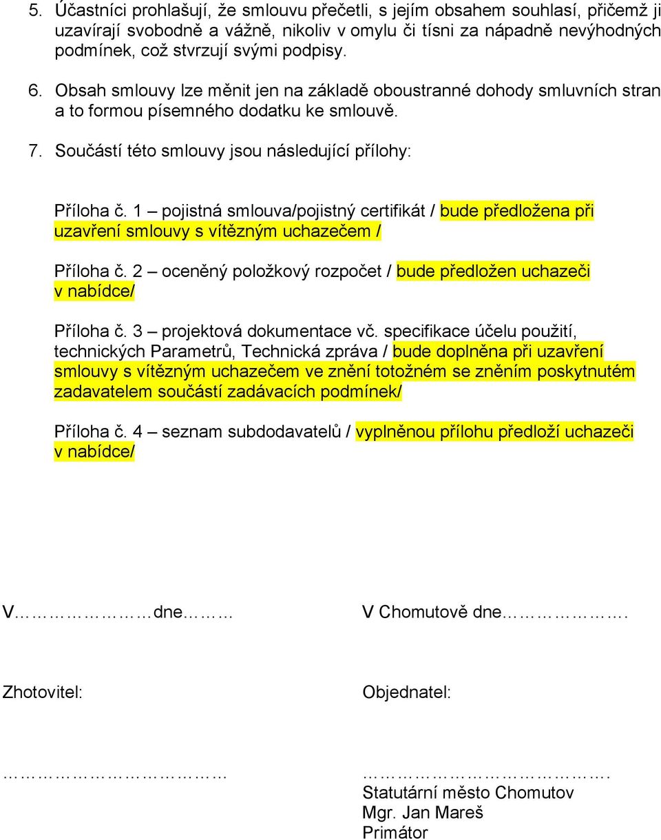 1 pojistná smlouva/pojistný certifikát / bude předložena při uzavření smlouvy s vítězným uchazečem / Příloha č. 2 oceněný položkový rozpočet / bude předložen uchazeči v nabídce/ Příloha č.