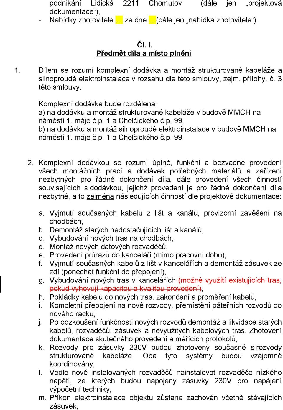 Komplexní dodávka bude rozdělena: a) na dodávku a montáž strukturované kabeláže v budově MMCH na náměstí 1. máje č.p. 1 a Chelčického č.p. 99, b) na dodávku a montáž silnoproudé elektroinstalace v budově MMCH na náměstí 1.