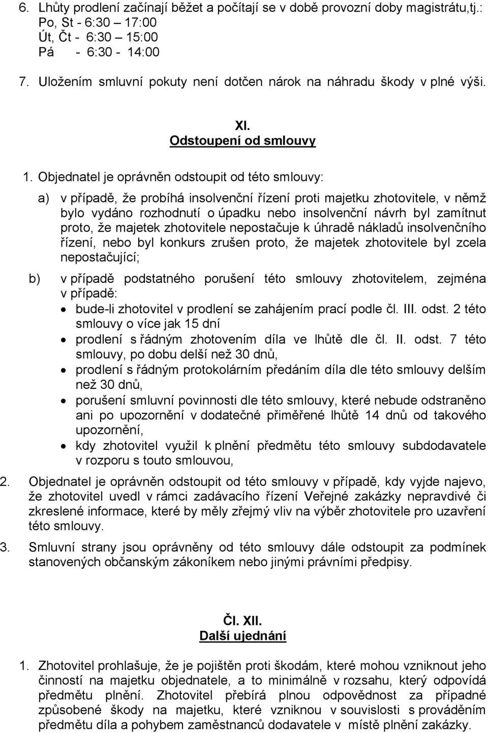 Objednatel je oprávněn odstoupit od této smlouvy: a) v případě, že probíhá insolvenční řízení proti majetku zhotovitele, v němž bylo vydáno rozhodnutí o úpadku nebo insolvenční návrh byl zamítnut