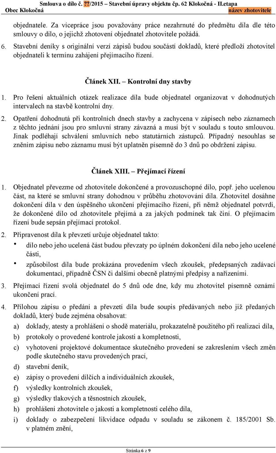 Pro řešení aktuálních otázek realizace díla bude objednatel organizovat v dohodnutých intervalech na stavbě kontrolní dny. 2.