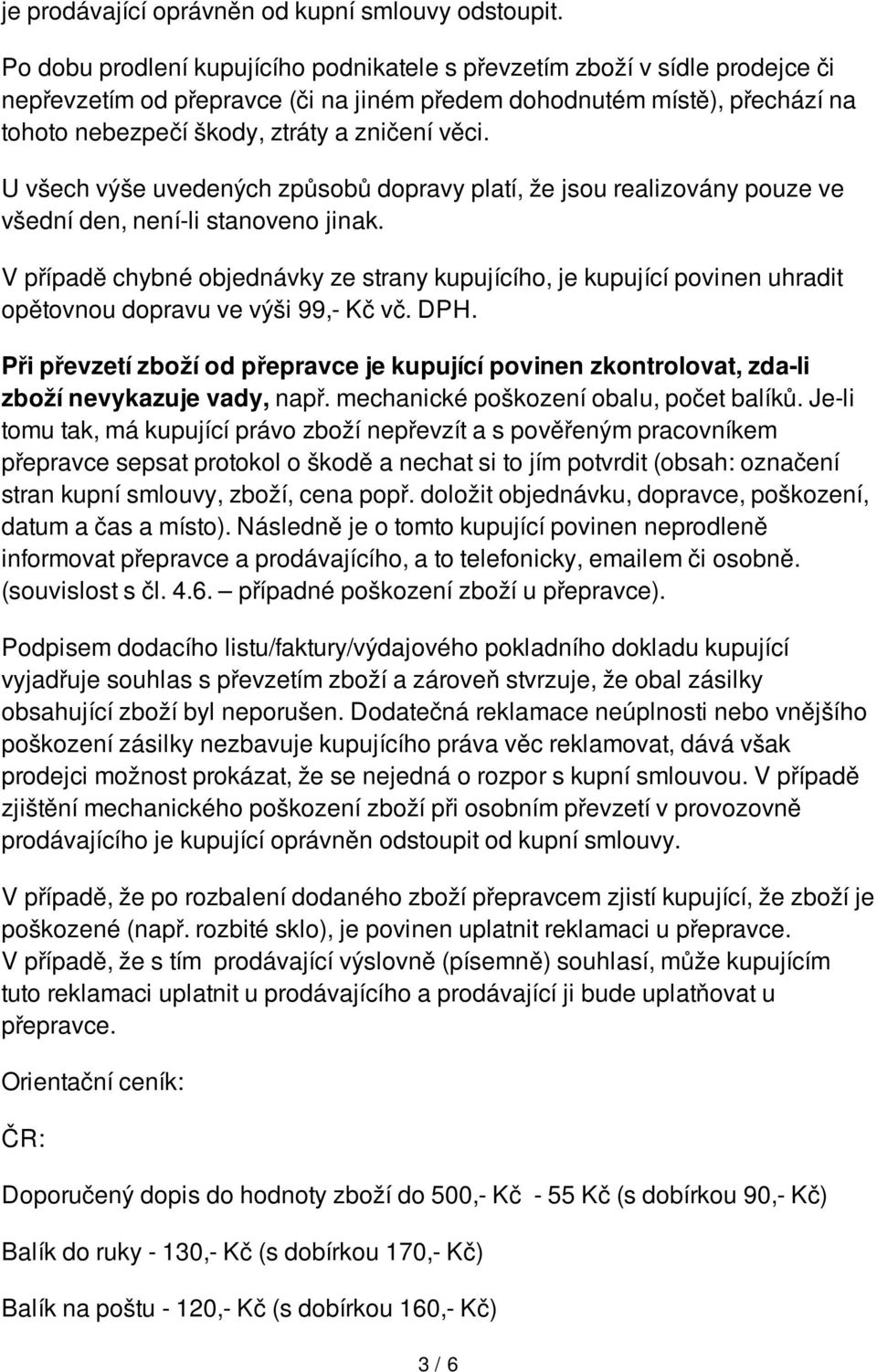 U všech výše uvedených způsobů dopravy platí, že jsou realizovány pouze ve všední den, není-li stanoveno jinak.