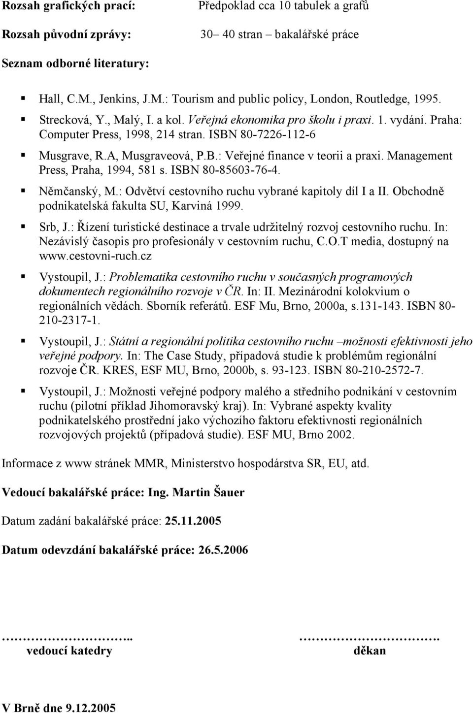 ISBN 80-7226-112-6 Musgrave, R.A, Musgraveová, P.B.: Veřejné finance v teorii a praxi. Management Press, Praha, 1994, 581 s. ISBN 80-85603-76-4. Němčanský, M.