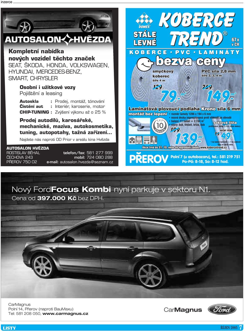 zafiízení Najdete nás naproti OD Prior v areálu kina Hvûzda AUTOSALON HVùZDA ROSTISLAV BùHAL telefon/fax: 581 277 999 âechova 243 mobil: 724 080 288 P EROV 750 02 e-mail: autosalon.