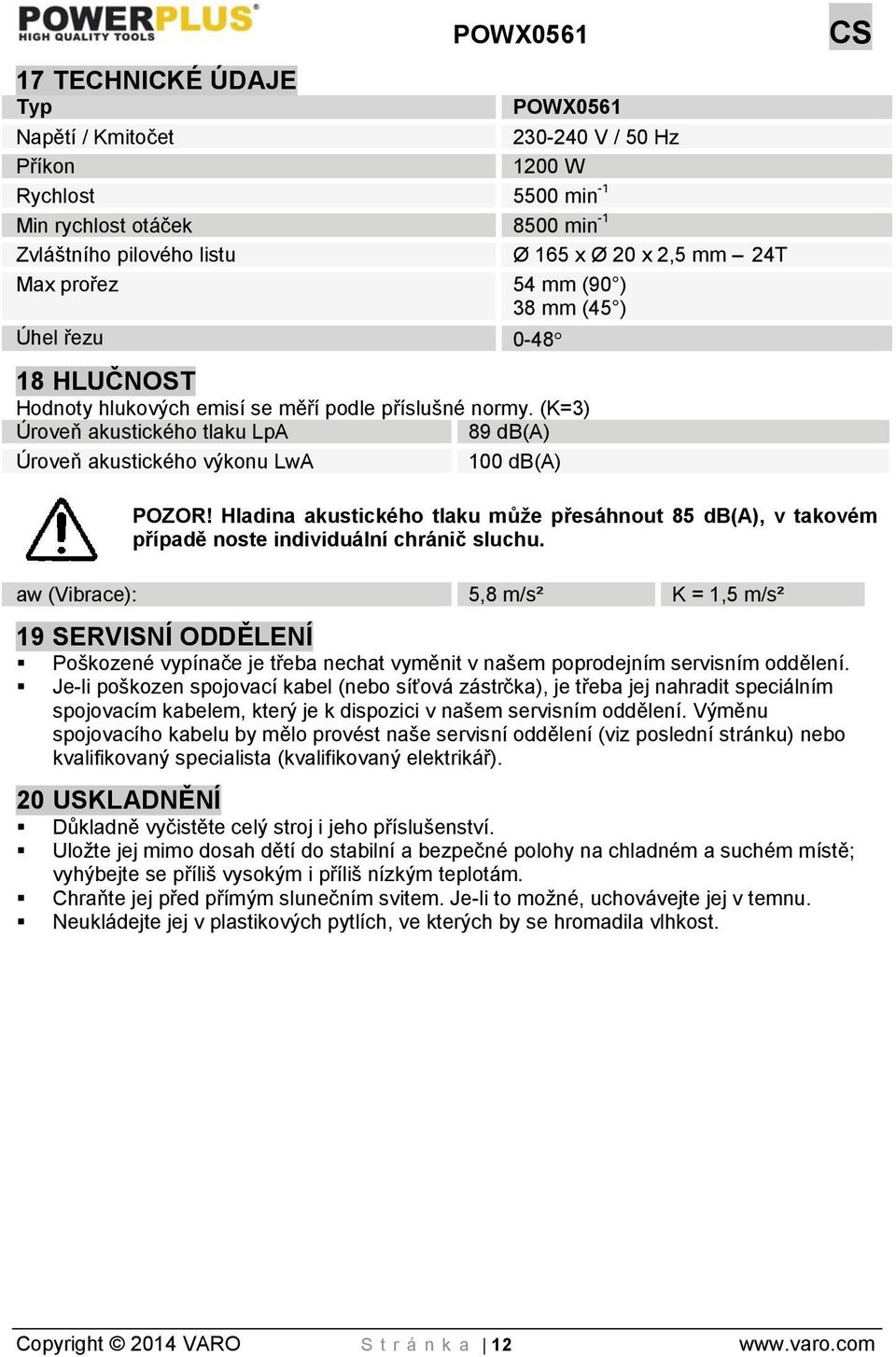 Hladina akustického tlaku může přesáhnout 85 db(a), v takovém případě noste individuální chránič sluchu.