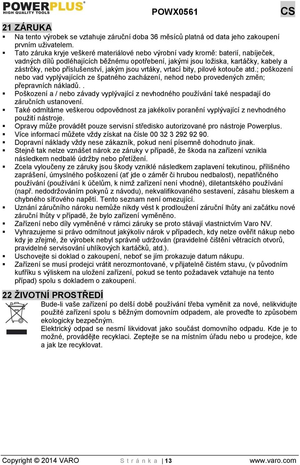 jakým jsou vrtáky, vrtací bity, pilové kotouče atd.; poškození nebo vad vyplývajících ze špatného zacházení, nehod nebo provedených změn; přepravních nákladů.