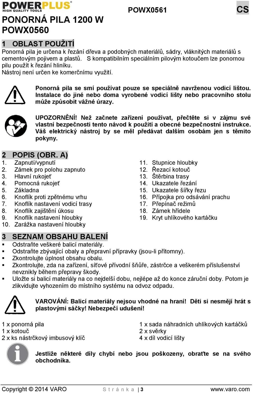 Ponorná pila se smí používat pouze se speciálně navrženou vodicí lištou. Instalace do jiné nebo doma vyrobené vodicí lišty nebo pracovního stolu může způsobit vážné úrazy. UPOZORNĚNÍ!