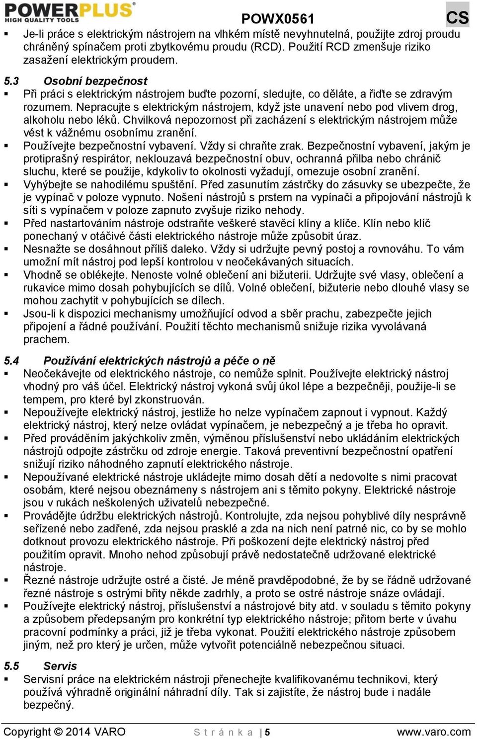 Nepracujte s elektrickým nástrojem, když jste unavení nebo pod vlivem drog, alkoholu nebo léků. Chvilková nepozornost při zacházení s elektrickým nástrojem může vést k vážnému osobnímu zranění.