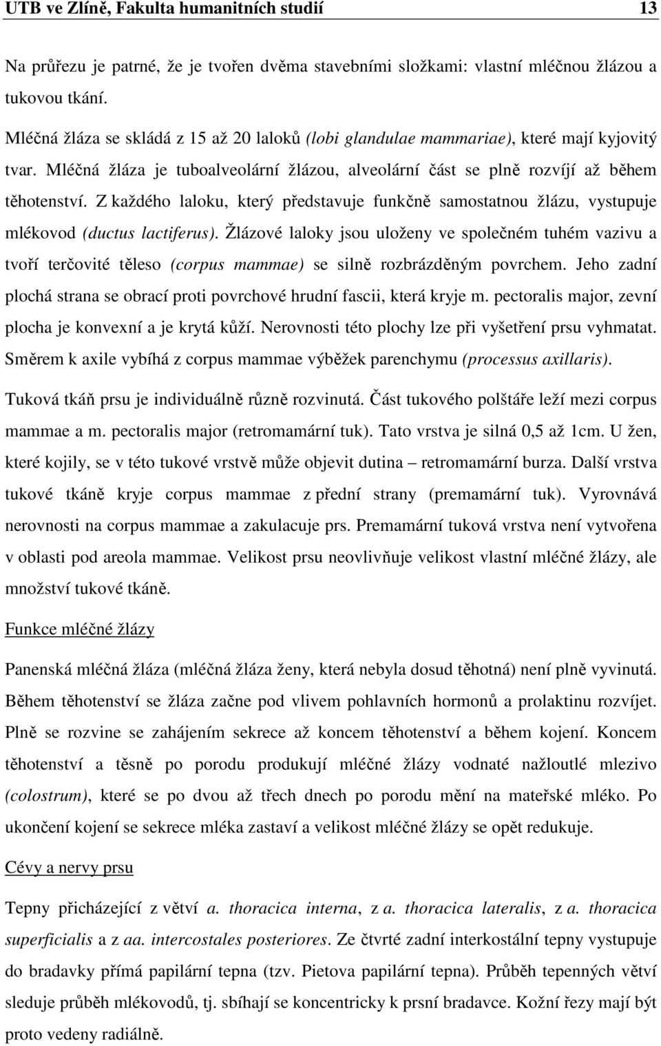 Z každého laloku, který představuje funkčně samostatnou žlázu, vystupuje mlékovod (ductus lactiferus).