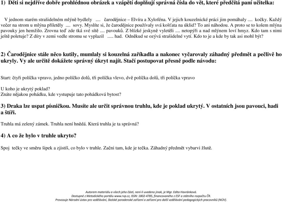 A proto se to kolem mlýna pavouky jen hemžilo. Zrovna teď zde tká své sítě... pavouků. Z blízké jeskyně vyletěli... netopýři a nad mlýnem loví hmyz. Kdo tam s nimi ještě poletuje?